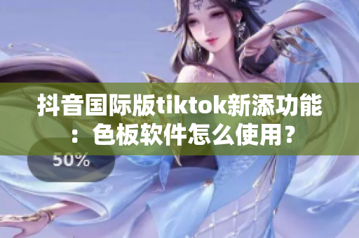 抖音国际版tiktok新添功能：色板软件怎么使用？