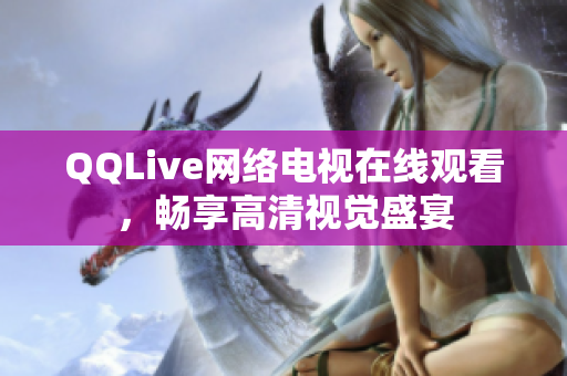 QQLive网络电视在线观看，畅享高清视觉盛宴