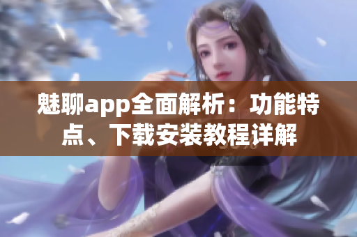 魅聊app全面解析：功能特点、下载安装教程详解