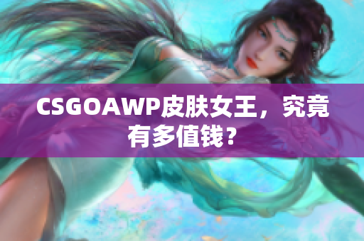 CSGOAWP皮肤女王，究竟有多值钱？