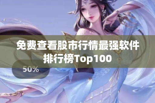 免费查看股市行情最强软件排行榜Top100