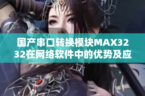 国产串口转换模块MAX3232在网络软件中的优势及应用探究