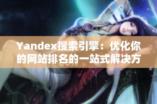 Yandex搜索引擎：优化你的网站排名的一站式解决方案