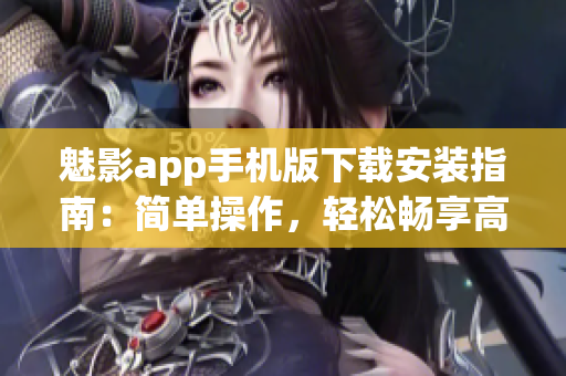 魅影app手机版下载安装指南：简单操作，轻松畅享高质量软件