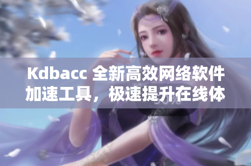 Kdbacc 全新高效网络软件加速工具，极速提升在线体验