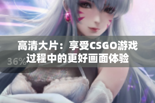 高清大片：享受CSGO游戏过程中的更好画面体验