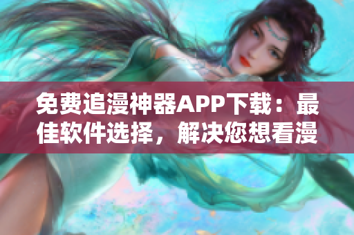 免费追漫神器APP下载：最佳软件选择，解决您想看漫画的所有问题