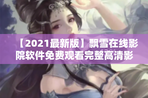 【2021最新版】飘雪在线影院软件免费观看完整高清影片