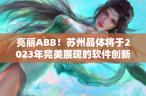 亮丽ABB！苏州晶体将于2023年完美展现的软件创新力