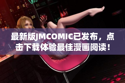 最新版JMCOMIC已发布，点击下载体验最佳漫画阅读！