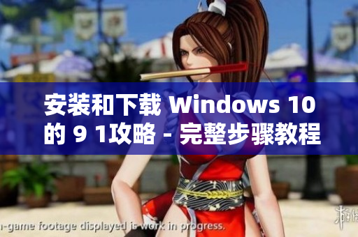 安装和下载 Windows 10 的 9 1攻略 - 完整步骤教程