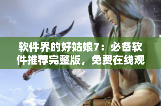 软件界的好姑娘7：必备软件推荐完整版，免费在线观看