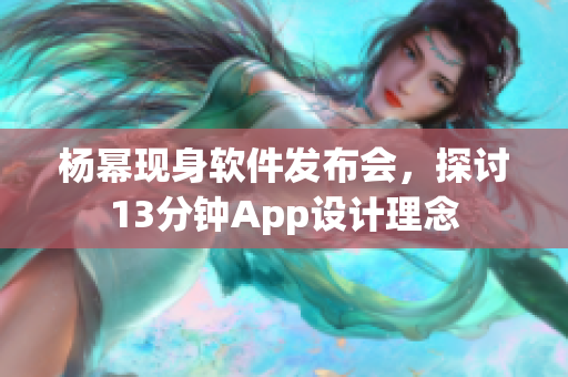 杨幂现身软件发布会，探讨13分钟App设计理念