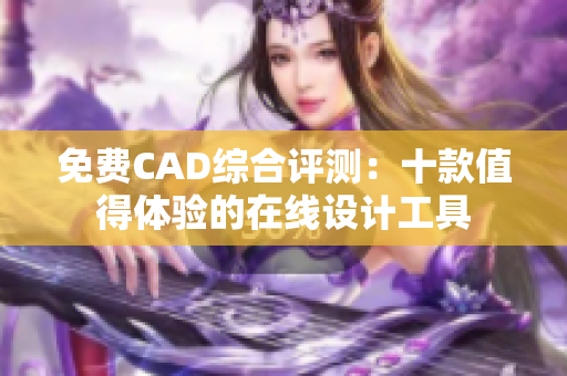 免费CAD综合评测：十款值得体验的在线设计工具