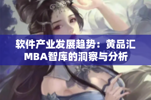 软件产业发展趋势：黄品汇MBA智库的洞察与分析