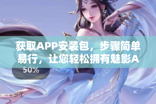 获取APP安装包，步骤简单易行，让您轻松拥有魅影APP