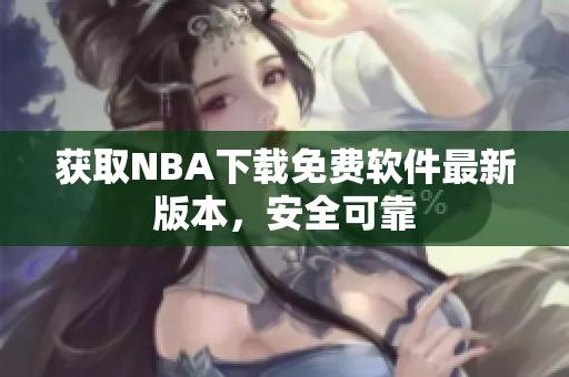 获取NBA下载免费软件最新版本，安全可靠