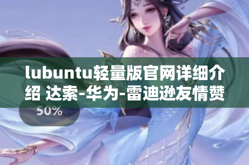 lubuntu轻量版官网详细介绍 达索-华为-雷迪逊友情赞助