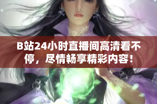 B站24小时直播间高清看不停，尽情畅享精彩内容！