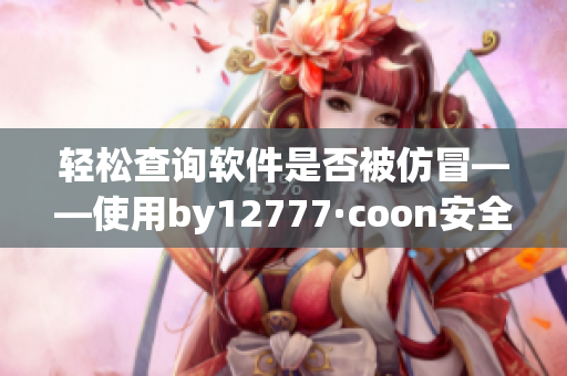 轻松查询软件是否被仿冒——使用by12777·coon安全域名查询