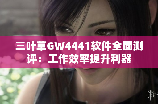 三叶草GW4441软件全面测评：工作效率提升利器