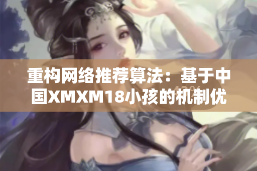 重构网络推荐算法：基于中国XMXM18小孩的机制优化