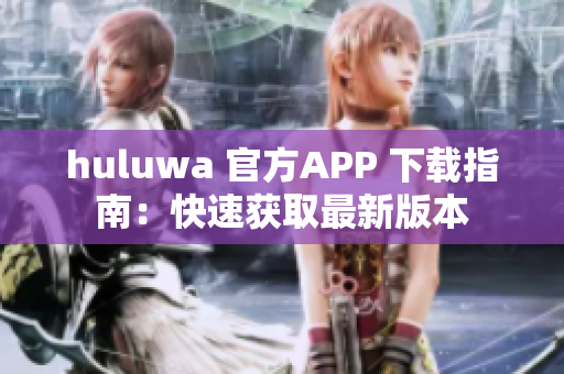 huluwa 官方APP 下载指南：快速获取最新版本