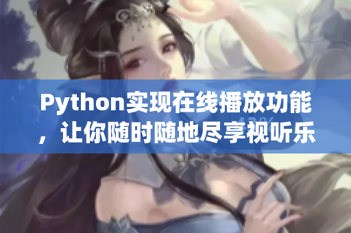 Python实现在线播放功能，让你随时随地尽享视听乐趣