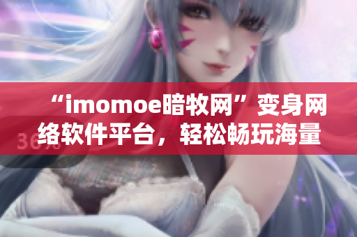 “imomoe暗牧网”变身网络软件平台，轻松畅玩海量动漫资源！