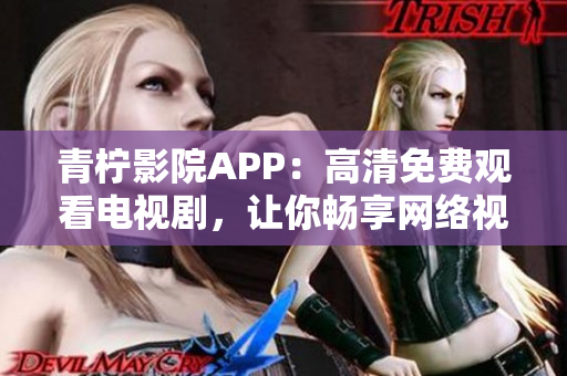 青柠影院APP：高清免费观看电视剧，让你畅享网络视听新体验