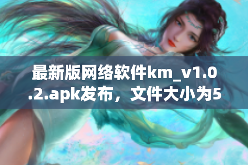 最新版网络软件km_v1.0.2.apk发布，文件大小为5.04m