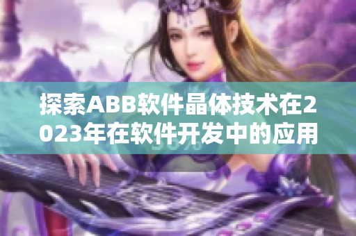 探索ABB软件晶体技术在2023年在软件开发中的应用前景