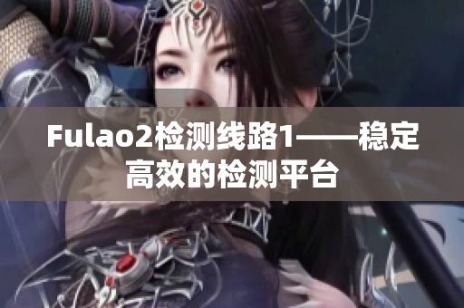 Fulao2检测线路1——稳定高效的检测平台