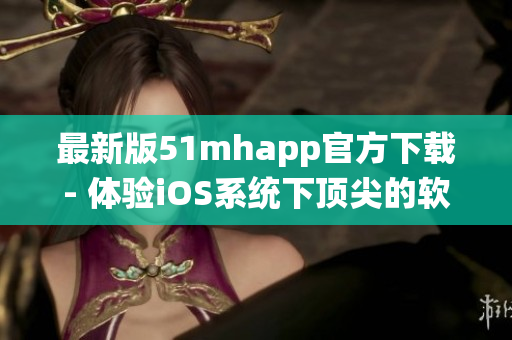 最新版51mhapp官方下载- 体验iOS系统下顶尖的软件