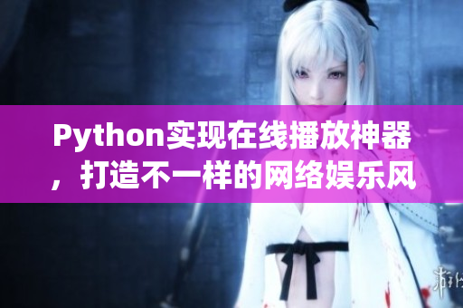 Python实现在线播放神器，打造不一样的网络娱乐风暴！