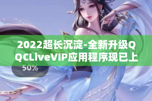 2022超长沉淀-全新升级QQCLiveVIP应用程序现已上线！