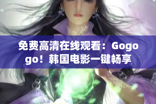 免费高清在线观看：Gogogo！韩国电影一键畅享