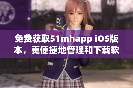 免费获取51mhapp iOS版本，更便捷地管理和下载软件