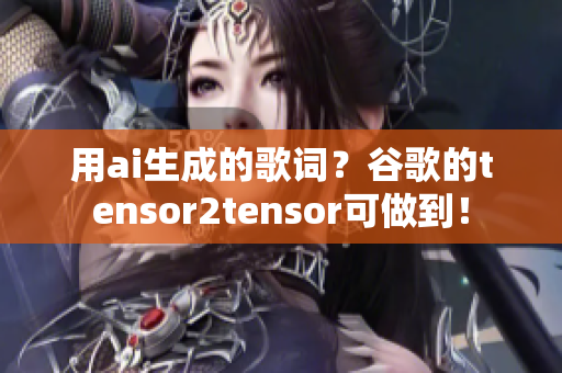 用ai生成的歌词？谷歌的tensor2tensor可做到！