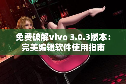 免费破解vivo 3.0.3版本：完美编辑软件使用指南