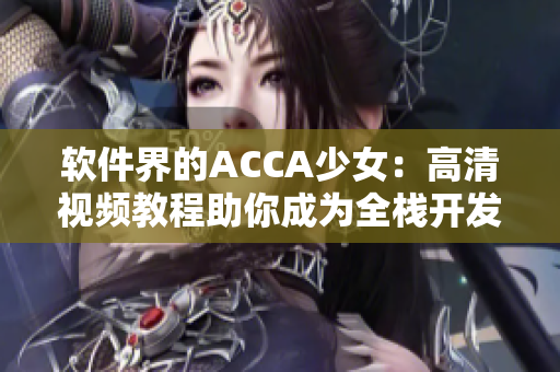 软件界的ACCA少女：高清视频教程助你成为全栈开发高手