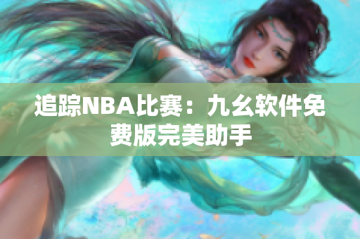 追踪NBA比赛：九幺软件免费版完美助手