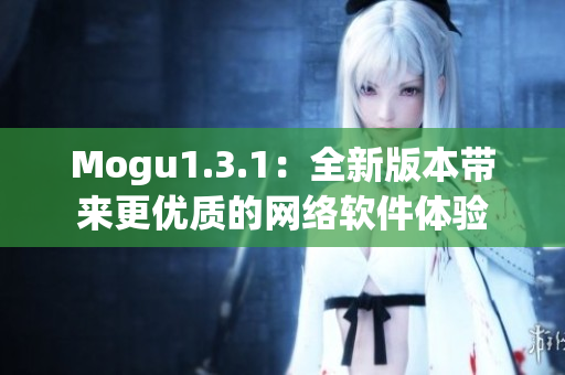 Mogu1.3.1：全新版本带来更优质的网络软件体验