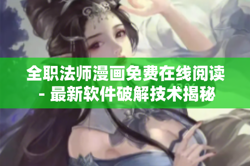 全职法师漫画免费在线阅读 - 最新软件破解技术揭秘