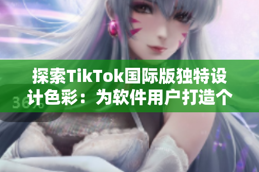 探索TikTok国际版独特设计色彩：为软件用户打造个性化体验