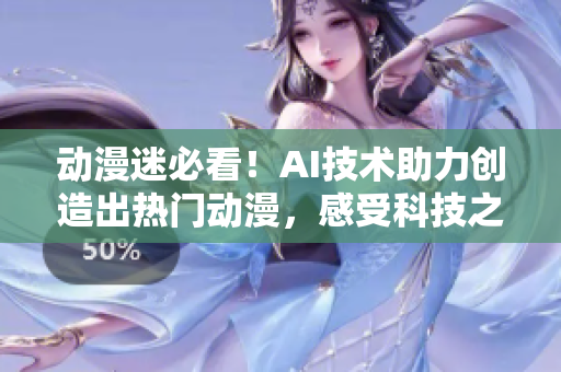 动漫迷必看！AI技术助力创造出热门动漫，感受科技之美