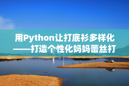 用Python让打底衫多样化——打造个性化妈妈蕾丝打底衫