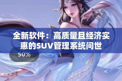 全新软件：高质量且经济实惠的SUV管理系统问世