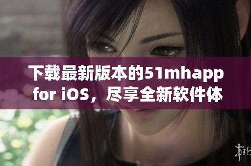 下载最新版本的51mhapp for iOS，尽享全新软件体验