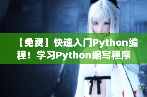 【免费】快速入门Python编程！学习Python编写程序的实战技巧